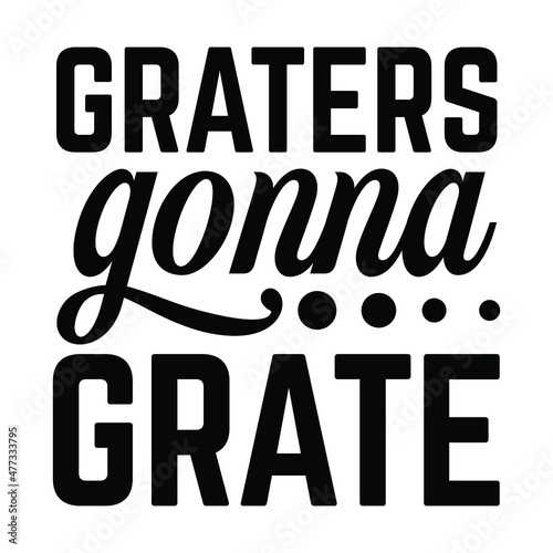 Graters gonna grate