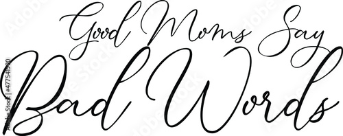 Good Moms Say Bad Words Elegant Cursive Calligraphy Text