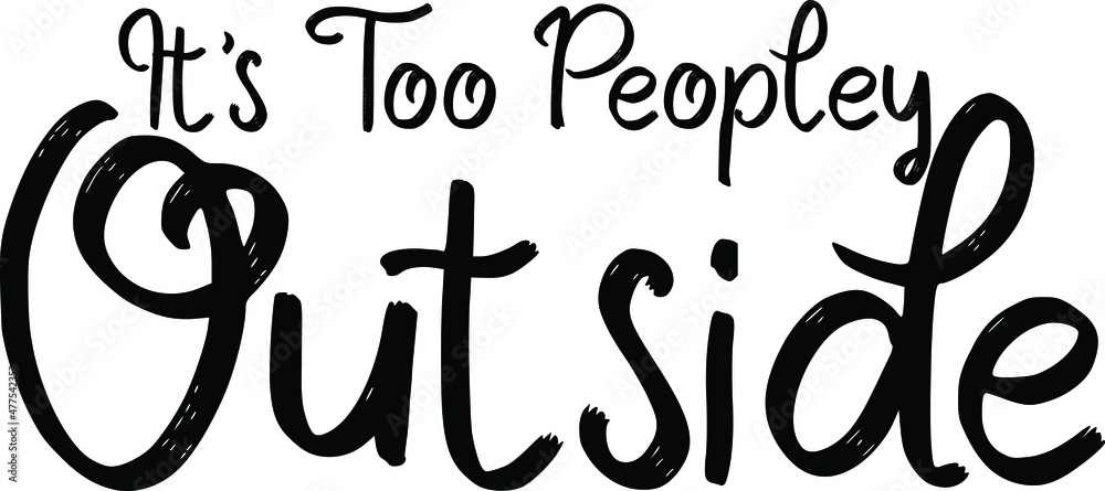 It's Too Peopley Outside. Beautiful Cursive Text Typography It's Too Peopley Outside. Beautiful Cursive Text Typography