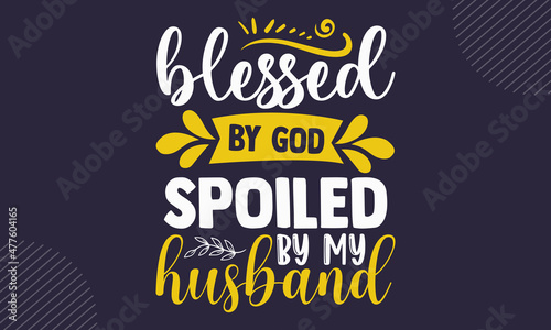 Blessed by god spoiled by my husband - Faith t shirt design, Hand drawn lettering phrase, Calligraphy t shirt design, Hand written vector sign, svg