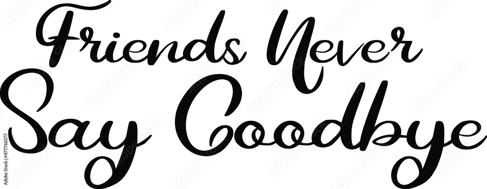 Friends Never Say Goodbye Cursive Text Lettering Phrase
