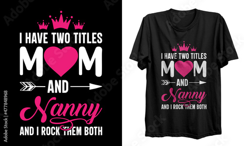 I have two titles mom and nanny t-shirt design, Mothers day t-shirt design, Grandmother t shirt design, gifts for mother, Mothers day t-shirt, grandma vector, typography, mug, vector, poster, logo, sh