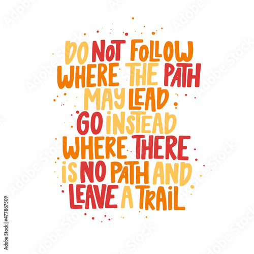 Do not follow where the path may lead go instead where there is no path and leave a trail