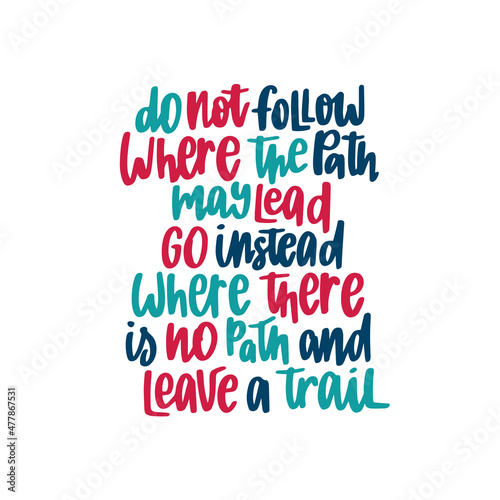 Do not follow where the path may lead go instead where there is no path and leave a trail