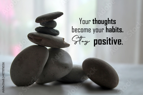 Life balance inspirational quote - Your thoughts become your habits. Stay positive. With zen stones on light white background. Attitude, life positive thinking and positivity concept.