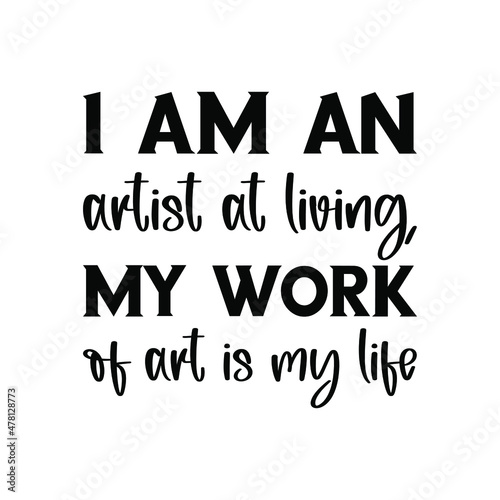  I am an artist at living, my work of art is my life. Vector Quote 