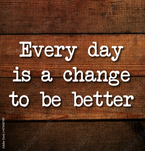 Every day is a change to be better. 
Motivational and inspirational quote. Business and Sport Motivation inscription on wooden vintage background. Sports, business and art motivation. 