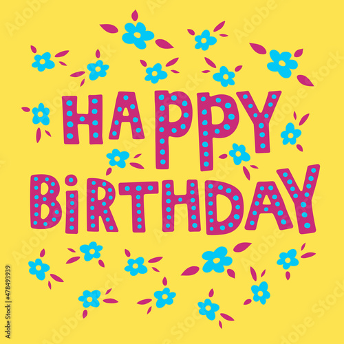 Happy Birthday. The inscription on the t-shirts  card  poster  notebook. Lettering on yellow background decorated with flowers . Colorful illustration.