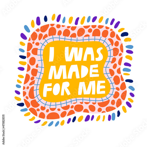 I was made for me hand drawn lettering, vector illustration. Creative self care quote text, trendy poster print design, self love art typography. Inspirational positive mental health phrase slogan