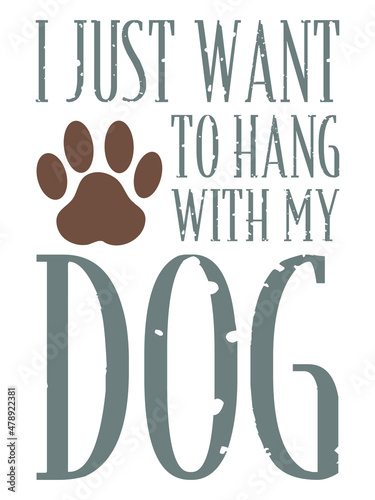 I just want to hang with my dog. Dog quote design with paw print.