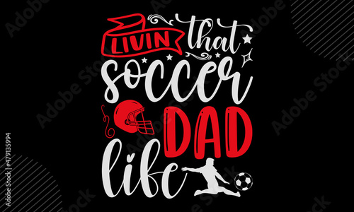 Livin that soccer dad life - Soccer t shirt design, svg Files for Cutting Cricut and Silhouette, card, Hand drawn lettering phrase, Calligraphy t shirt design, isolated