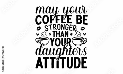 May your coffee be stronger than your daughter's attitude -  inscription for prints and posters, Vector illustration, Coffee break vintage illustration, Coffee beans, cappuccino, latte.