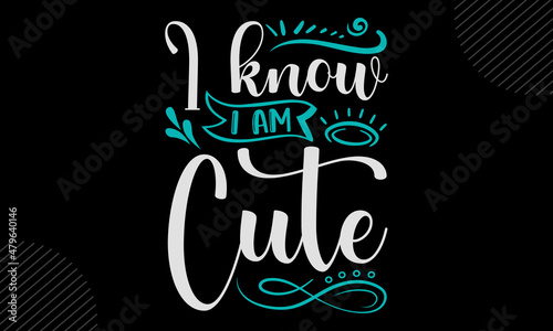 I know I am cute - Cute Baby t shirt design, Hand drawn lettering phrase, Calligraphy t shirt design, Hand written vector sign, svg