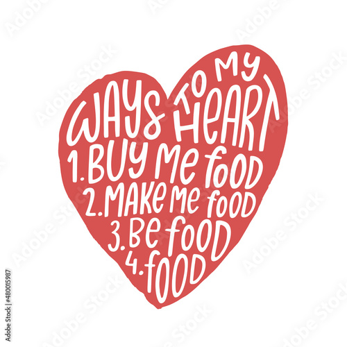 Funny romantic quote Ways to my heart 1. Buy me food 2. Make my food 3. Be food 4. Food. Isolated on white background.