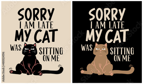 Sorry I am Late my Cat was Sitting on Me - Cat Lover