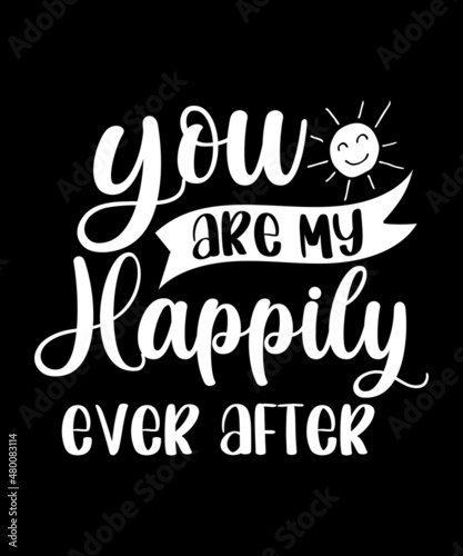 You are My Happily Ever After Valentine Tshirt Design SVG file.
