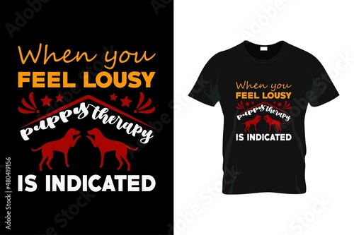 when you feel lousy puppy therapy is indicated t-shirt design. dog t-shier design