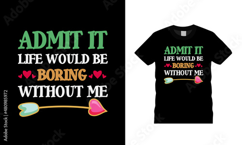 Admit It Life Would Be Boring Without Me T shirt, apparel, vector illustration, graphic template, print on demand, textile fabrics, retro style, typography, vintage, valentine t shirt design