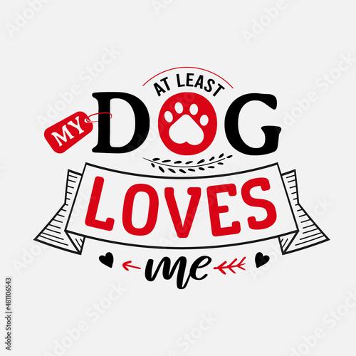 At Least My Dog Loves Me vector illustration , hand drawn lettering with anti valentines day quotes, funny valentines typography for t-shirt, poster, sticker and card