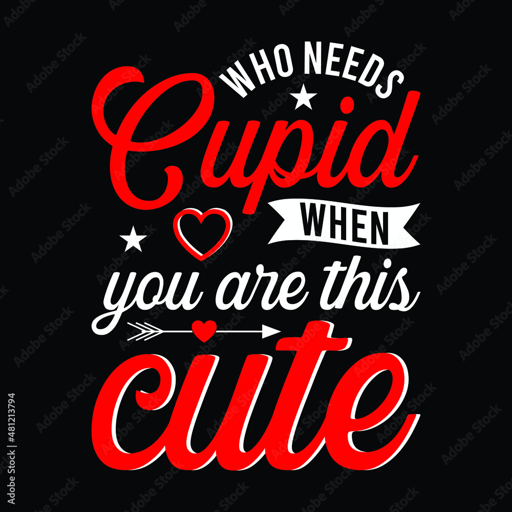Who needs cupid when you are this cute, funny Typography t shirt design. For t shirt printing, mug and cards. Who needs cupid when you are this cute, funny Typography t shirt design. For t shirt printing, mug and cards.