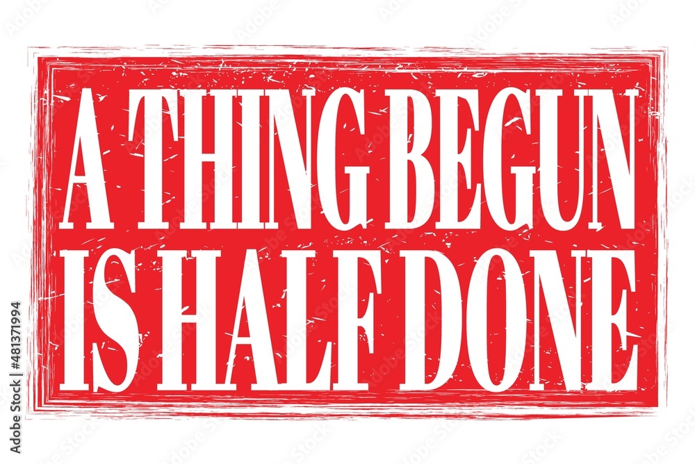 A THING BEGUN IS HALF DONE, words on red grungy stamp sign A THING BEGUN IS HALF DONE, words on red grungy stamp sign