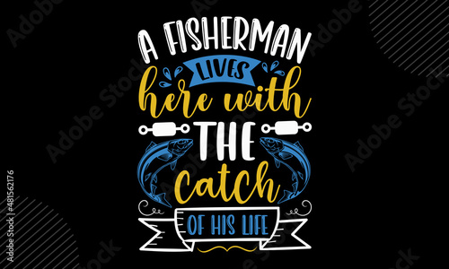 A fisherman lives here with the catch of his life - Fishing t shirt design, svg eps Files for Cutting, Handmade calligraphy vector illustration, Hand written vector sign, svg