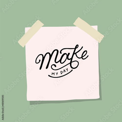 MAKE MY DAY.handwritten inscription on a sheet glued to the surface.inspirational and motivational guotes.perfect custom typography for your designs:posters,tshirts,bags,invitations,cards,etc photo