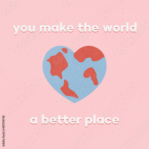 You make the world a better place. Cute card quote. Heart-shaped planet 	 