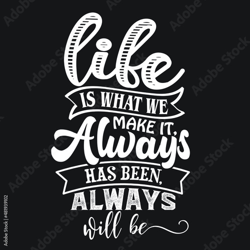Life is what we make it, always has been, always will be typography vector illustration