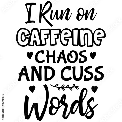 I Run on Caffeine Chaos and Cuss Words