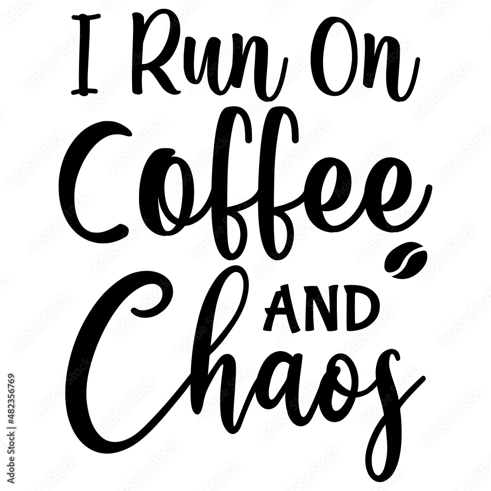 I Run on Coffee and Chaos