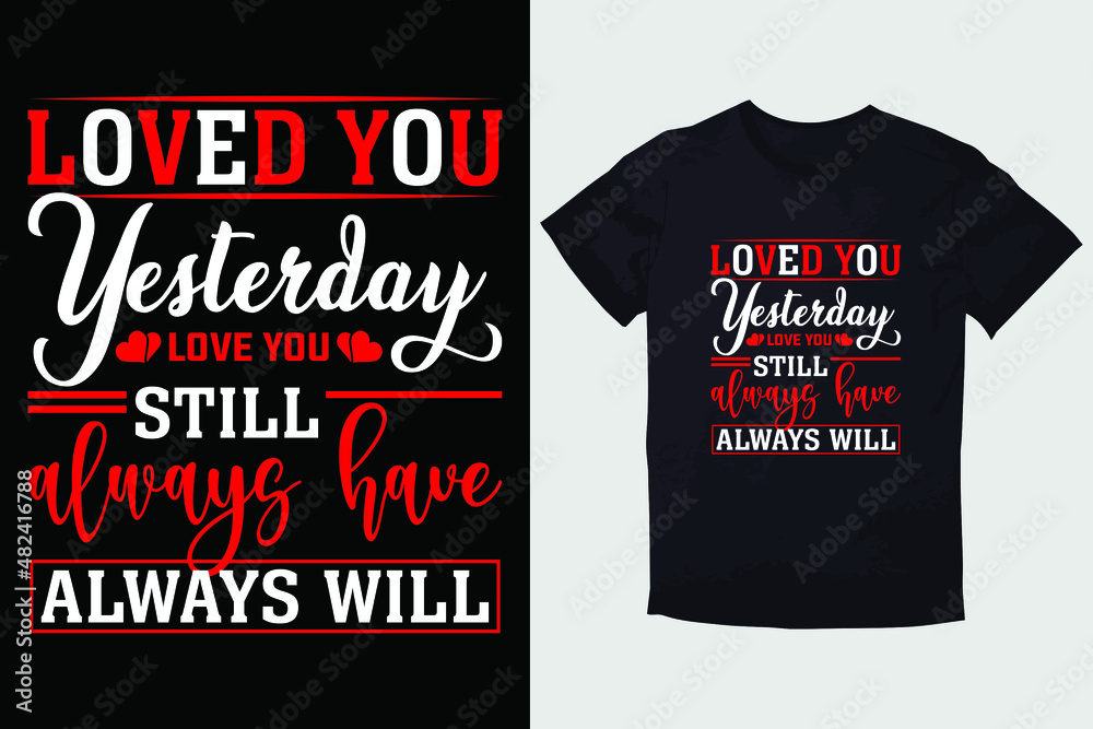 Fototapeta premium VALENTINE T-SHIRT LOVED YOU, YESTERDAY LOVE, YOU STILL ALWAYS HAVE ALWAYS WILL