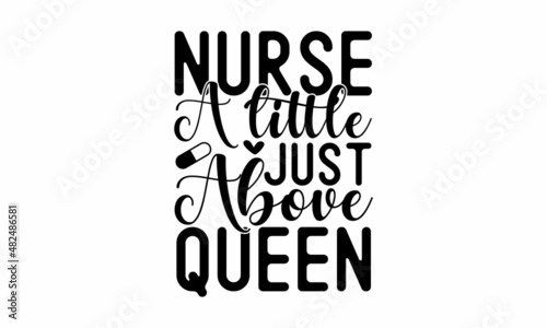 Nurse a little just above queen - Nurse Typography T-shirt design For Nurse, Nurse Black T-shirt design, Doctor T-shirt design Can be used for menu, café, restaurant, logo, bakery, a street festival, 
