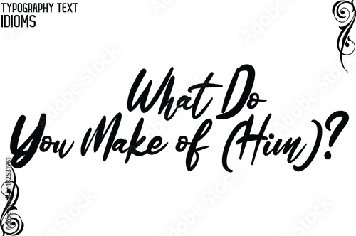 What Do You Make of (Him). Black Color Cursive Calligraphy Text idiom