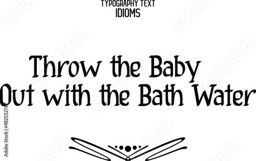idiom Text Lettering Design Throw the Baby Out with the Bath Water.