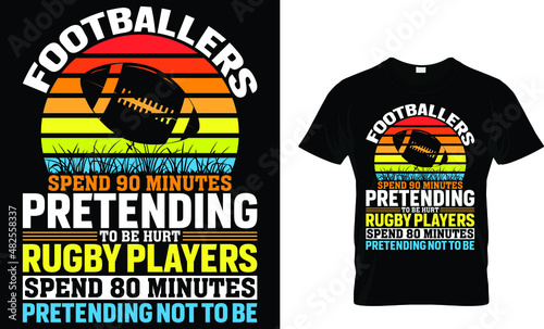 Footballers spend 90 minutes pretending to be...- Rugby T-shirt Design