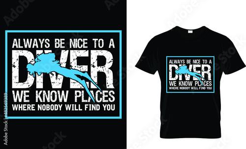 Always be nice to a diver we know places where nobody will find you - Scuba T-Shirt