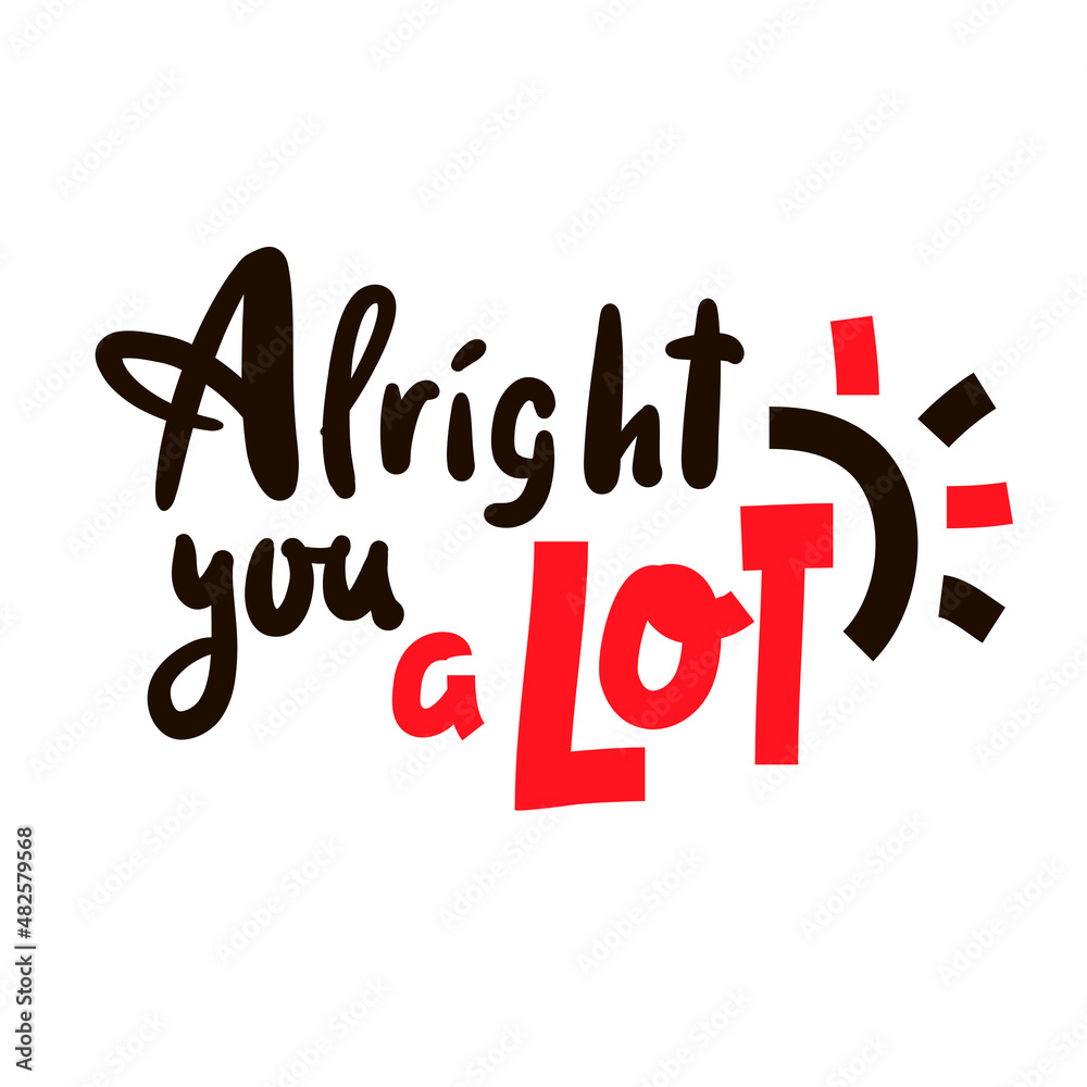 Alright you a lot - inspire motivational quote. Youth slang. Hand drawn beautiful lettering. Print for inspirational poster, t-shirt, bag, cups, card, flyer, sticker, badge. Cute funny vector writing Alright you a lot - inspire motivational quote. Youth slang. Hand drawn beautiful lettering. Print for inspirational poster, t-shirt, bag, cups, card, flyer, sticker, badge. Cute funny vector writing