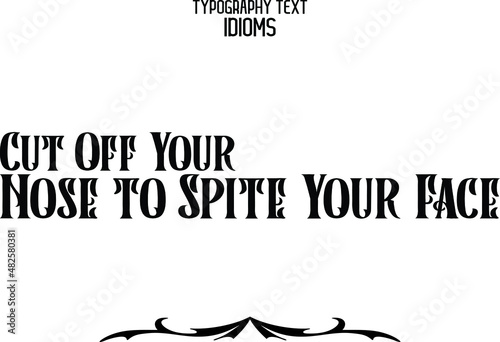 Cut Off Your Nose to Spite Your Face Alphabetical Text idiom