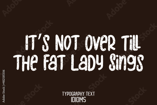 It’s Not Over Till the Fat Lady Sings idiom in Grunge Text Calligraphy Phrase on Black Background