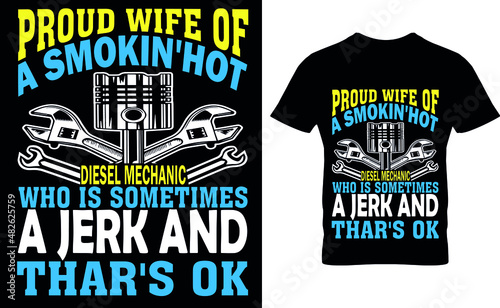 PROUD WIFE OF
A SMOKIN'HOT DIESEL MECHANIC WHO IS SOMETIMES A JERK AND THAR'S OK   T-SHIRT DESIGN