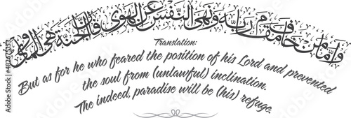 Arabic Caligraphy - Meaning: But as for he who feared the position of his Lord and prevented
the soul from (unlawful) inclination. The indeed, paradise will be (his) refuge. photo