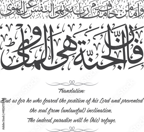 Arabic Caligraphy - Meaning: But as for he who feared the position of his Lord and prevented
the soul from (unlawful) inclination. The indeed, paradise will be (his) refuge. photo