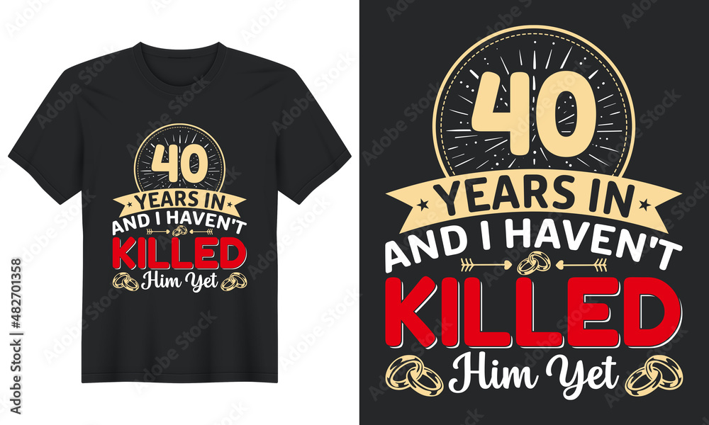 40 Years In And I Haven't Killed Him Yet T-Shirt Design, Perfect for t-shirt, posters, greeting cards, textiles, and gifts. 40 Years In And I Haven't Killed Him Yet T-Shirt Design, Perfect for t-shirt, posters, greeting cards, textiles, and gifts.