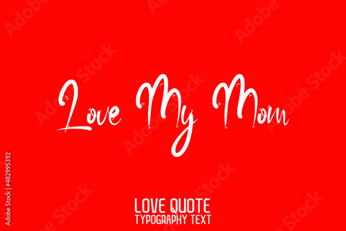Love My Mom Beautiful Typographic Text Love saying on Red Background © BlueMistFilmStudios