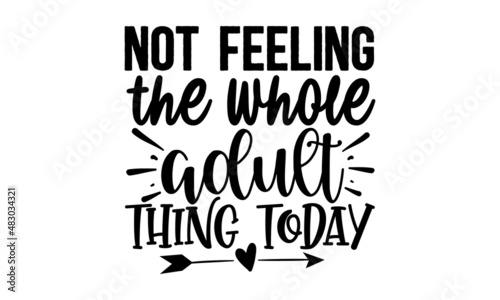 Not-feeling-the-whole-adult-thing-today,  funny hand drawn lettering for cute print, Positive quotes isolated on white background, Vector illustration design