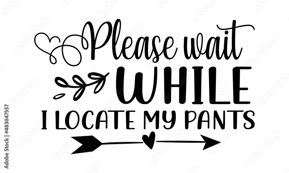 Please-wait-while-i-locate-my-pants, Hand drawn positive phrase, Calligraphy graphic design element, Modern brush calligraphy, Love your dog Please-wait-while-i-locate-my-pants, Hand drawn positive phrase, Calligraphy graphic design element, Modern brush calligraphy, Love your dog