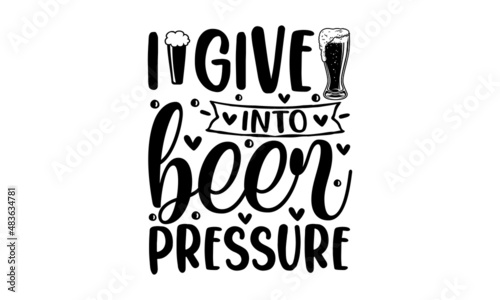 I give into beer pressure - This boy needs a beer - Hand-drawn tee graphic. Typographic print poster. T-shirt hand-lettered calligraphic design. Vector illustration. Design for a pub menu, beerhouse, 