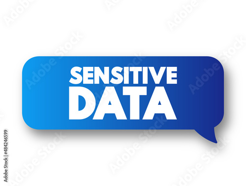 Sensitive data - confidential information that must be kept safe from all outsiders unless they have permission to access it, message bubble text concept for presentations and reports