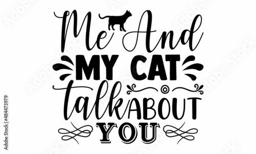 Me and my cat talk about you- Cat t-shirt design, Hand drawn lettering phrase, Calligraphy t-shirt design, Isolated on white background, Handwritten vector sign, SVG, EPS 10